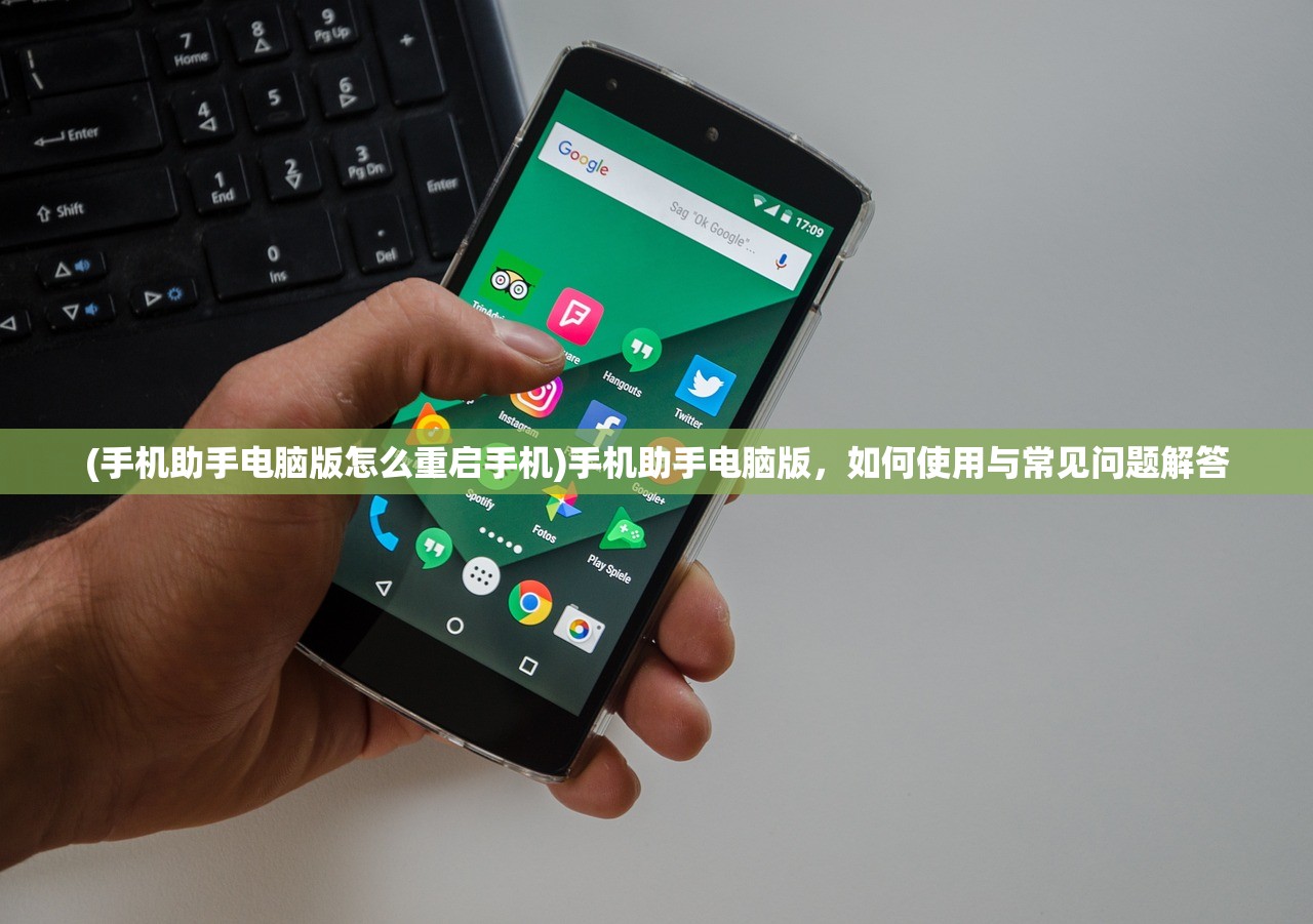 (手机助手电脑版怎么重启手机)手机助手电脑版，如何使用与常见问题解答