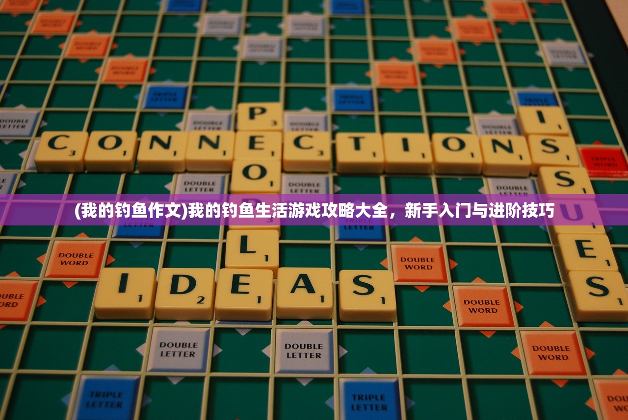 (我的钓鱼作文)我的钓鱼生活游戏攻略大全，新手入门与进阶技巧