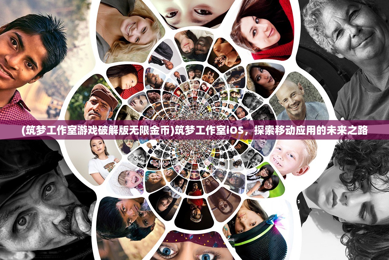 (筑梦工作室游戏破解版无限金币)筑梦工作室iOS，探索移动应用的未来之路