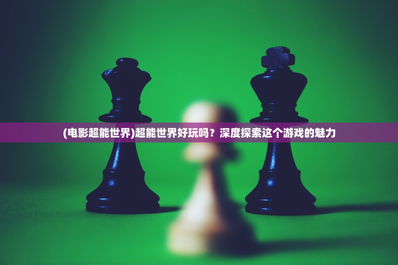 (电影超能世界)超能世界好玩吗？深度探索这个游戏的魅力
