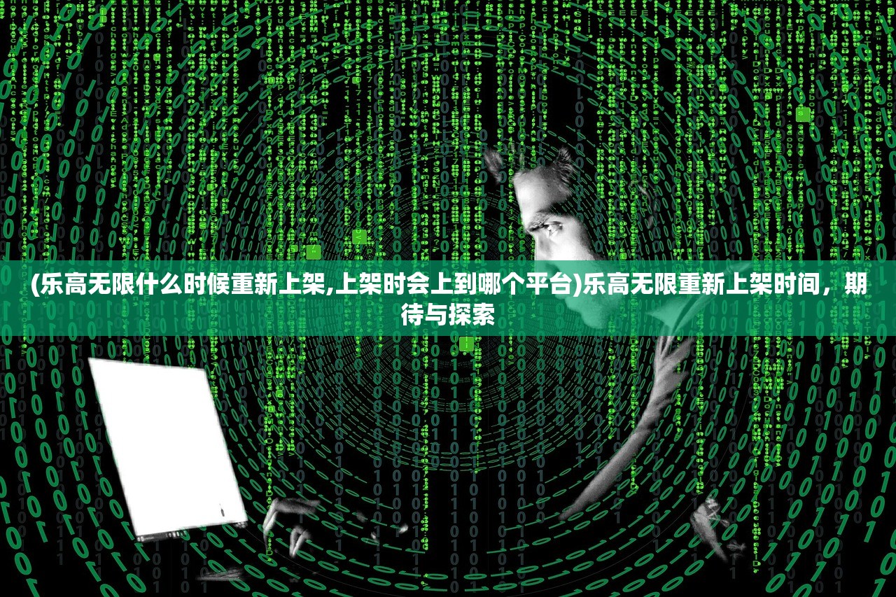 (乐高无限什么时候重新上架,上架时会上到哪个平台)乐高无限重新上架时间，期待与探索