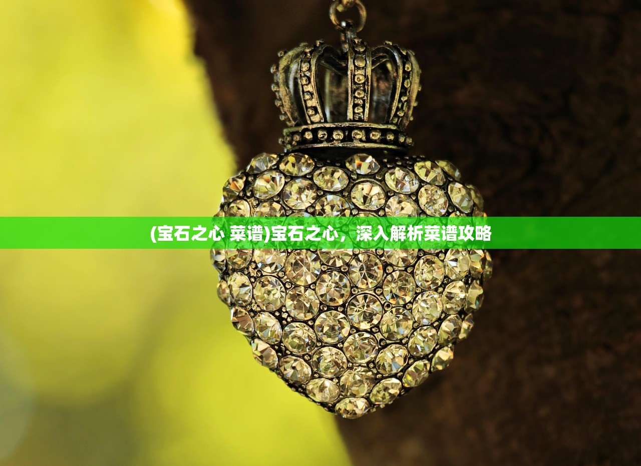 (宝石之心 菜谱)宝石之心，深入解析菜谱攻略