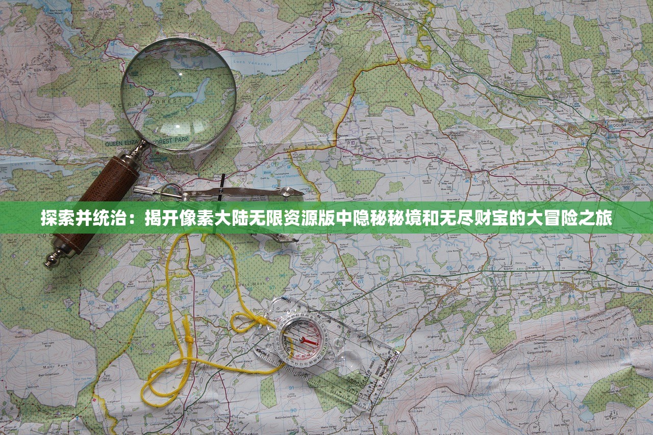 探索并统治：揭开像素大陆无限资源版中隐秘秘境和无尽财宝的大冒险之旅