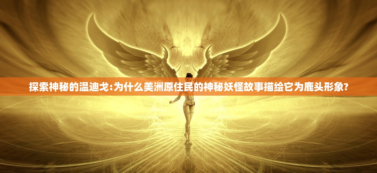 探索神秘的温迪戈:为什么美洲原住民的神秘妖怪故事描绘它为鹿头形象?
