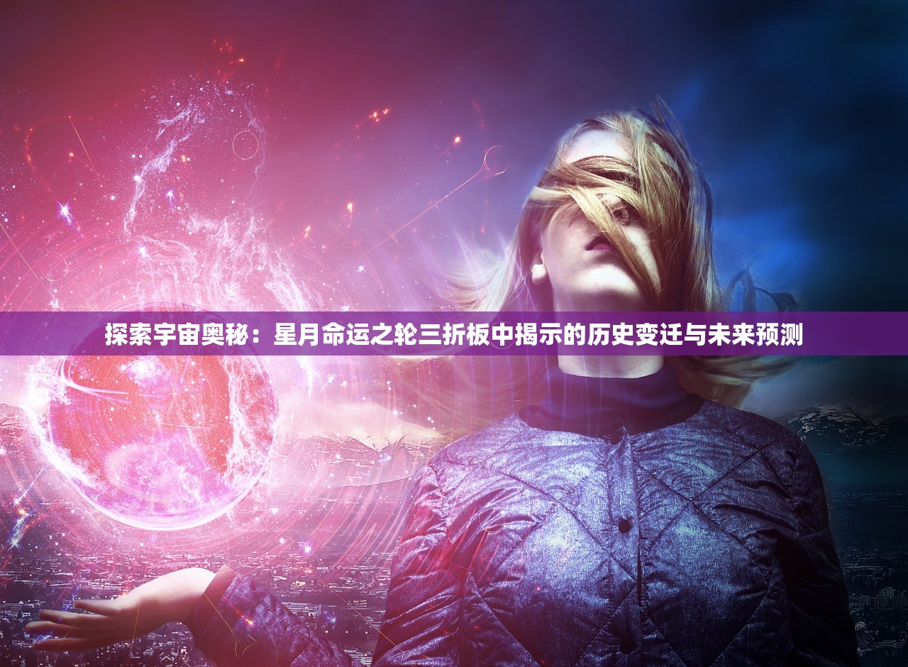 探索宇宙奥秘：星月命运之轮三折板中揭示的历史变迁与未来预测