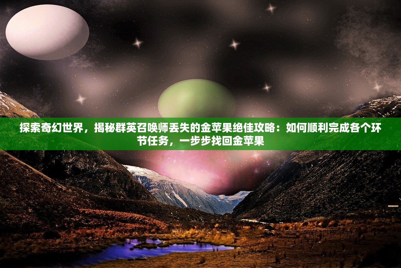 探索奇幻世界，揭秘群英召唤师丢失的金苹果绝佳攻略：如何顺利完成各个环节任务，一步步找回金苹果