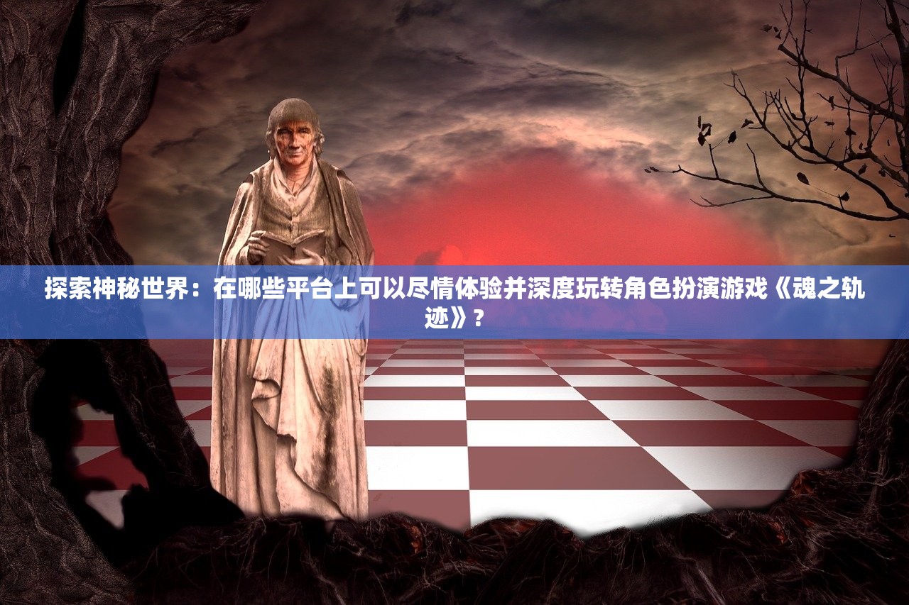 (仙魔剑霸天神器9999元宝破解版)重温经典：带你探索'仙魔剑霸天神器单机旧版'的魅力与传奇