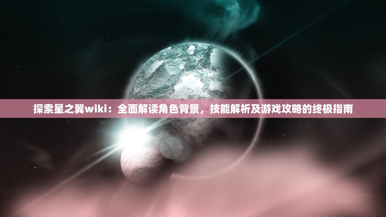 探索星之翼wiki：全面解读角色背景，技能解析及游戏攻略的终极指南