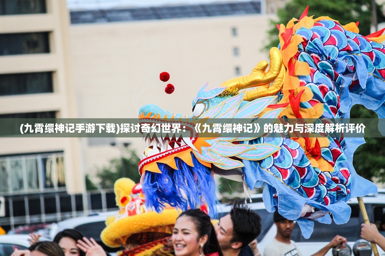 (九霄缳神记手游下载)探讨奇幻世界：《九霄缳神记》的魅力与深度解析评价