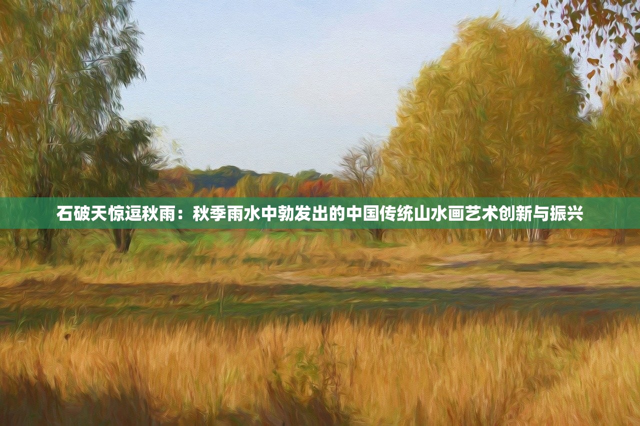 石破天惊逗秋雨：秋季雨水中勃发出的中国传统山水画艺术创新与振兴