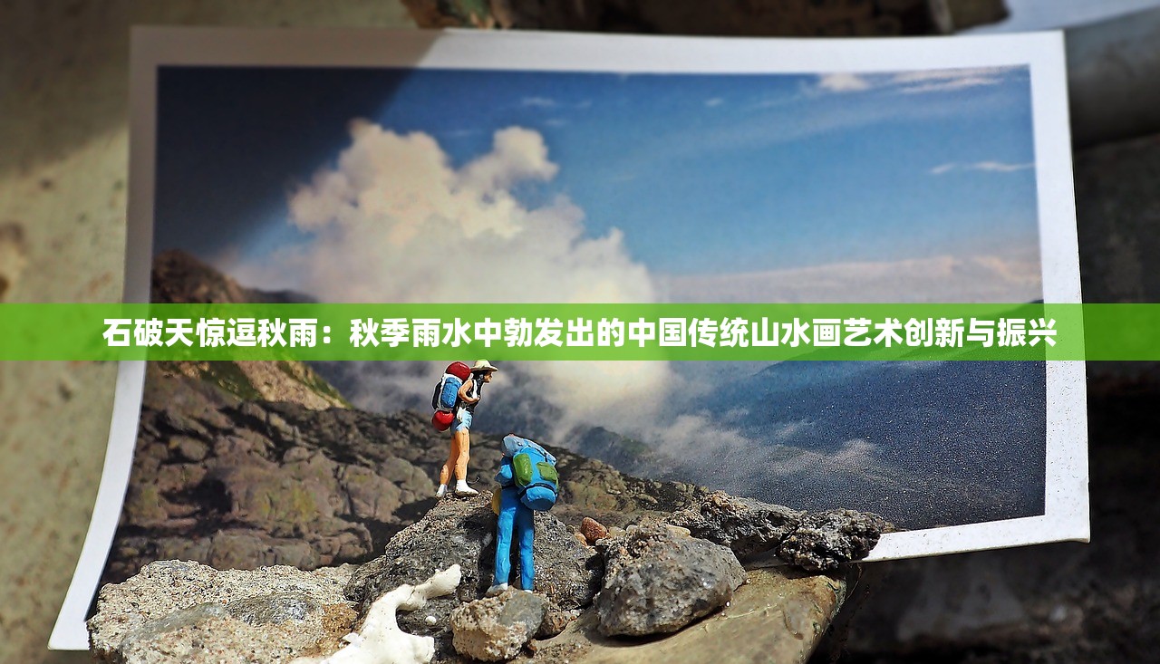 石破天惊逗秋雨：秋季雨水中勃发出的中国传统山水画艺术创新与振兴