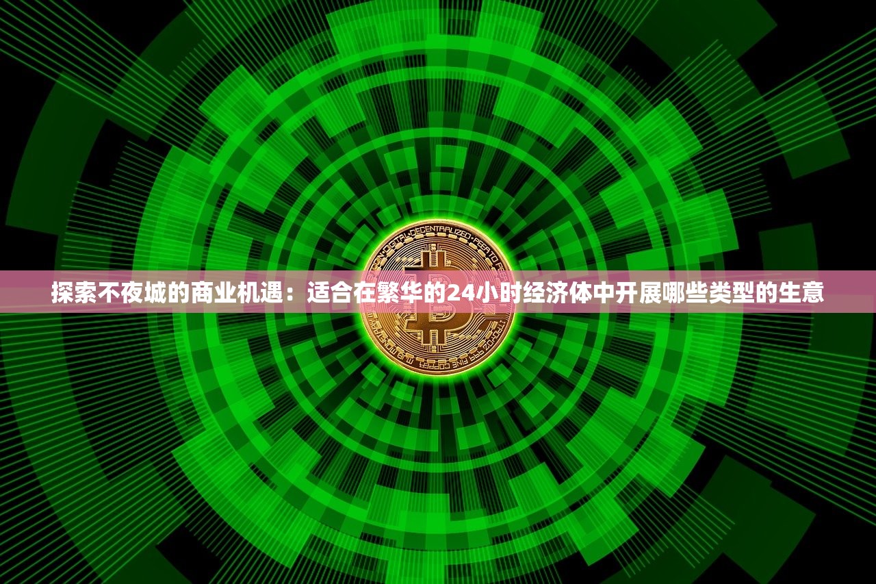 探索不夜城的商业机遇：适合在繁华的24小时经济体中开展哪些类型的生意
