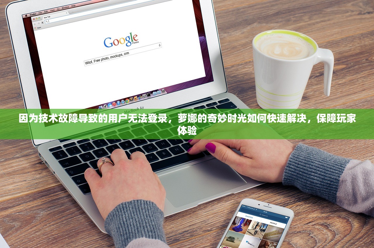 因为技术故障导致的用户无法登录，萝娜的奇妙时光如何快速解决，保障玩家体验