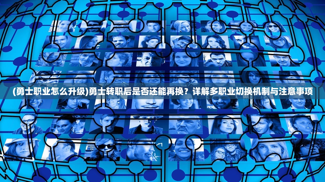 (勇士职业怎么升级)勇士转职后是否还能再换？详解多职业切换机制与注意事项