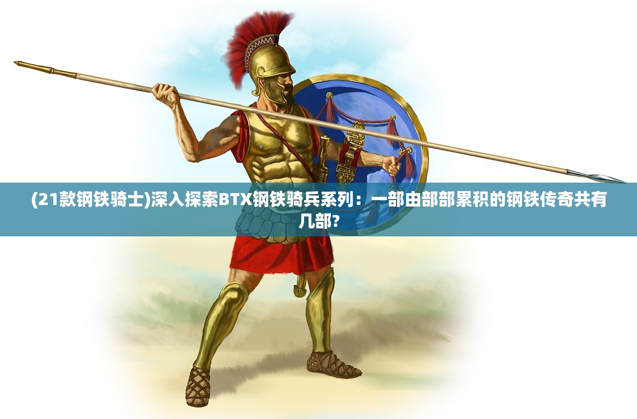 (21款钢铁骑士)深入探索BTX钢铁骑兵系列：一部由部部累积的钢铁传奇共有几部?