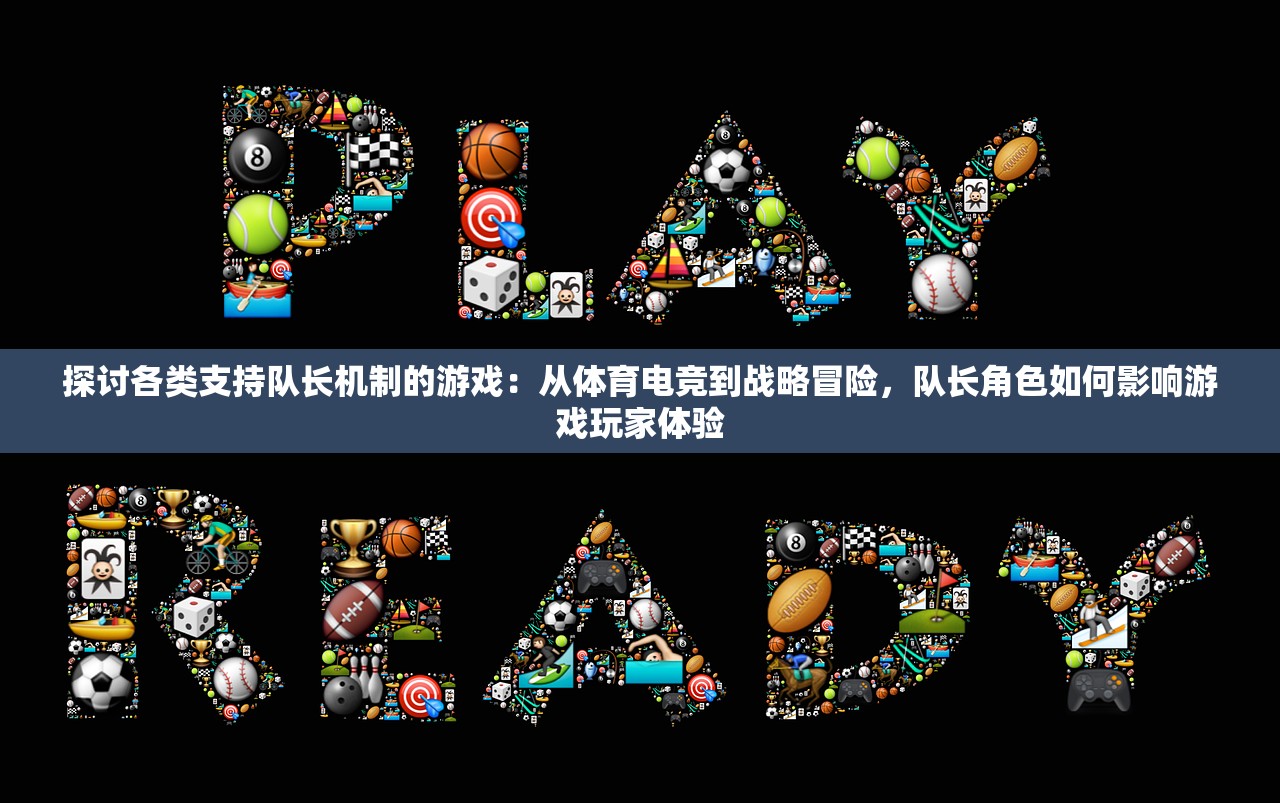 探讨各类支持队长机制的游戏：从体育电竞到战略冒险，队长角色如何影响游戏玩家体验