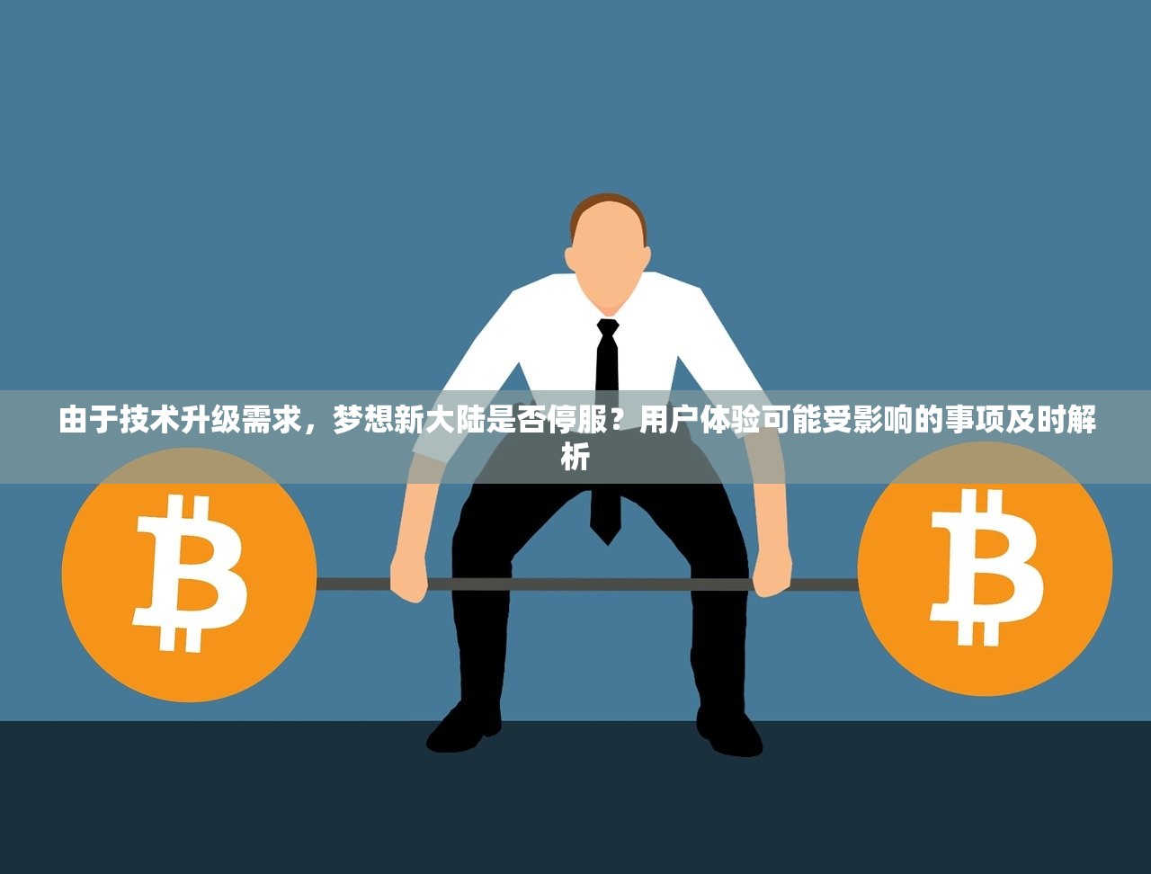 由于技术升级需求，梦想新大陆是否停服？用户体验可能受影响的事项及时解析
