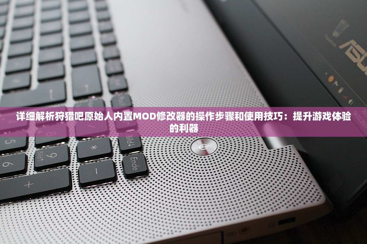 详细解析狩猎吧原始人内置MOD修改器的操作步骤和使用技巧：提升游戏体验的利器