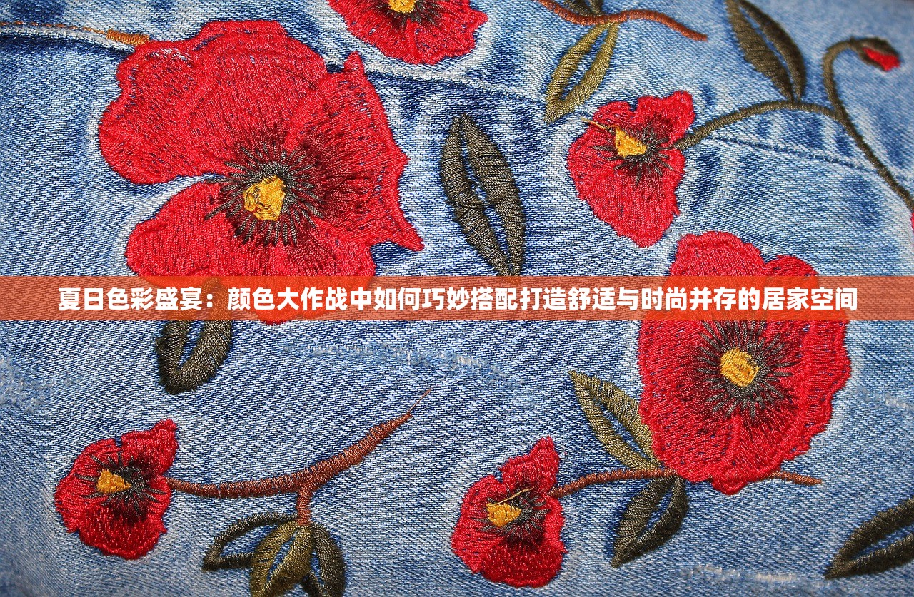 夏日色彩盛宴：颜色大作战中如何巧妙搭配打造舒适与时尚并存的居家空间