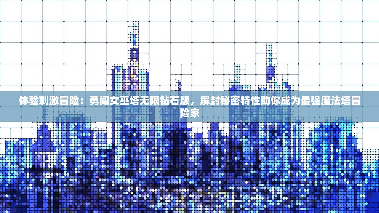 体验刺激冒险：勇闯女巫塔无限钻石版，解封秘密特性助你成为最强魔法塔冒险家