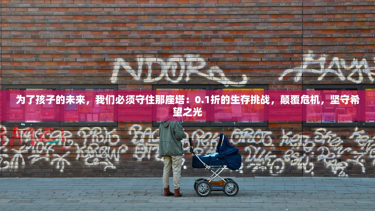 为了孩子的未来，我们必须守住那座塔：0.1折的生存挑战，颠覆危机，坚守希望之光