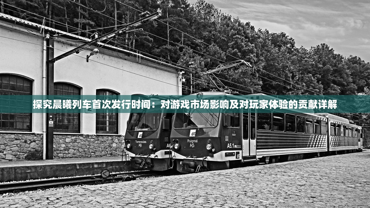 探究晨曦列车首次发行时间：对游戏市场影响及对玩家体验的贡献详解