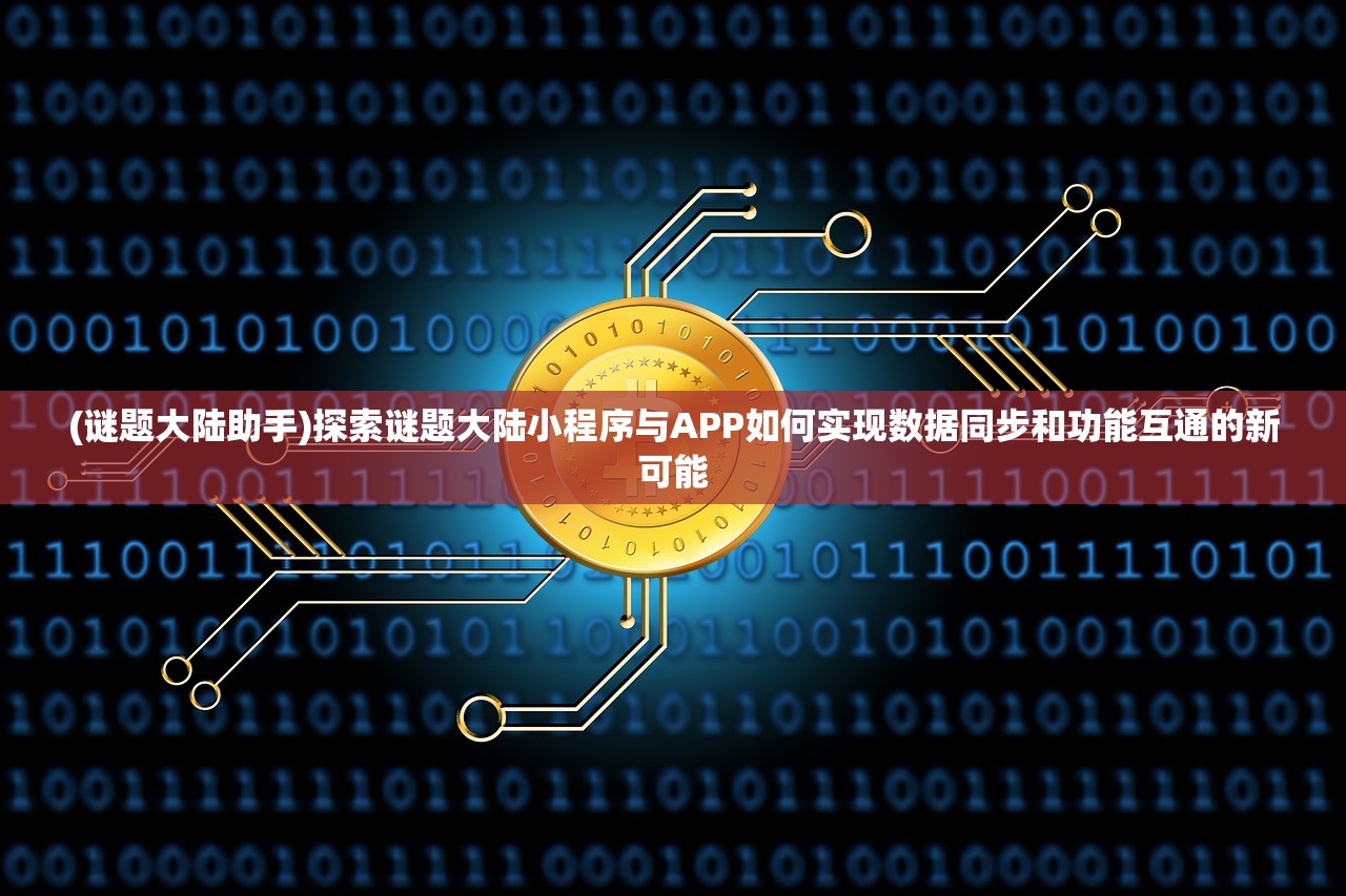 (谜题大陆助手)探索谜题大陆小程序与APP如何实现数据同步和功能互通的新可能