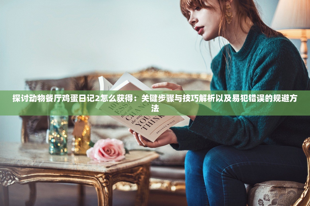 探讨动物餐厅鸡蛋日记2怎么获得：关键步骤与技巧解析以及易犯错误的规避方法