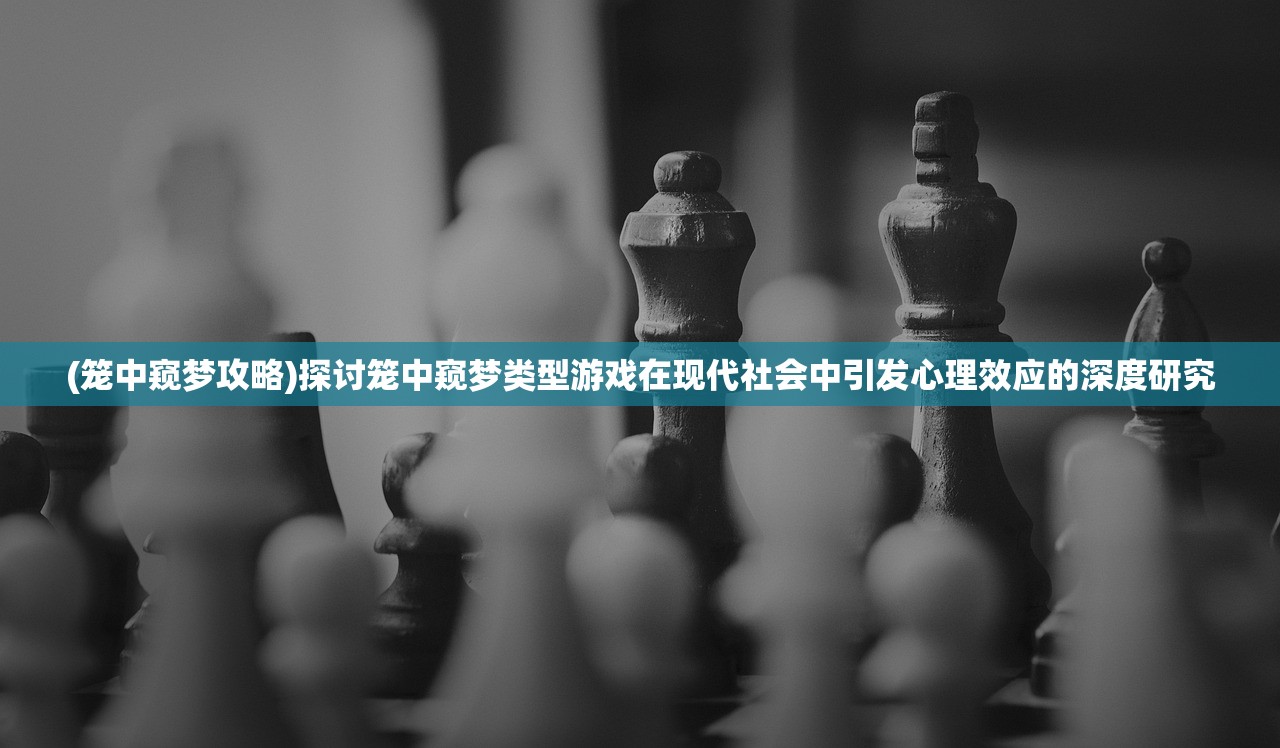 (笼中窥梦攻略)探讨笼中窥梦类型游戏在现代社会中引发心理效应的深度研究