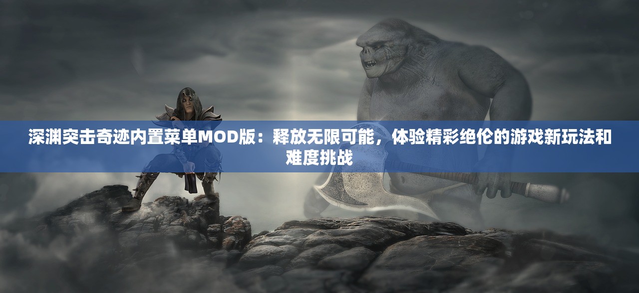 深渊突击奇迹内置菜单MOD版：释放无限可能，体验精彩绝伦的游戏新玩法和难度挑战