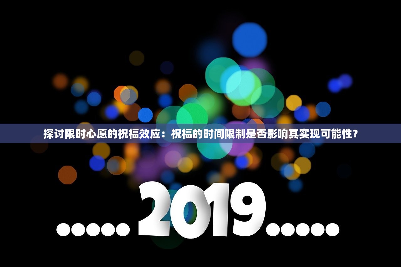 探讨限时心愿的祝福效应：祝福的时间限制是否影响其实现可能性？