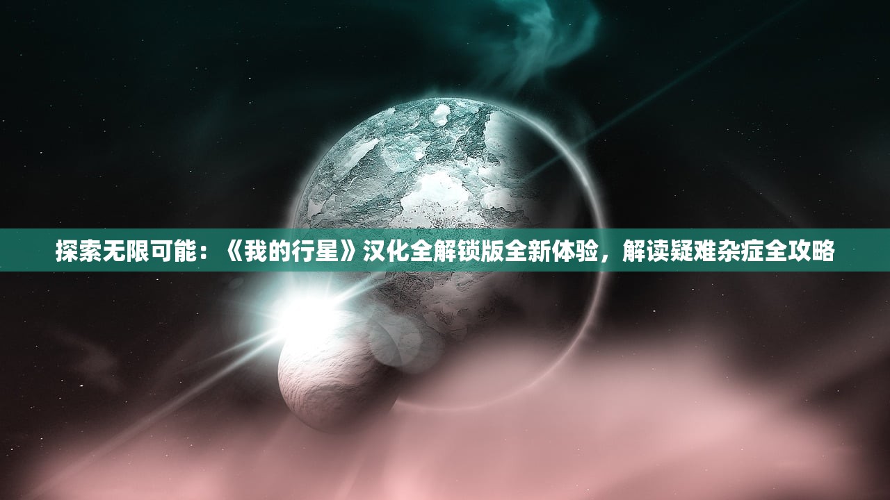探索无限可能：《我的行星》汉化全解锁版全新体验，解读疑难杂症全攻略