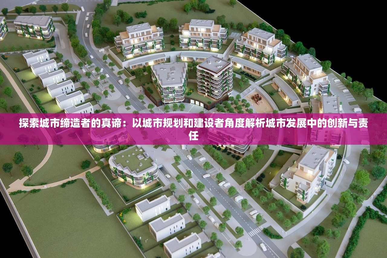 探索城市缔造者的真谛：以城市规划和建设者角度解析城市发展中的创新与责任