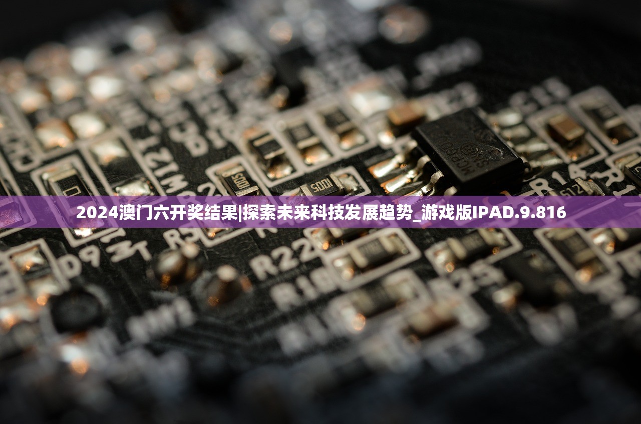 2024澳门六开奖结果|探索未来科技发展趋势_游戏版IPAD.9.816