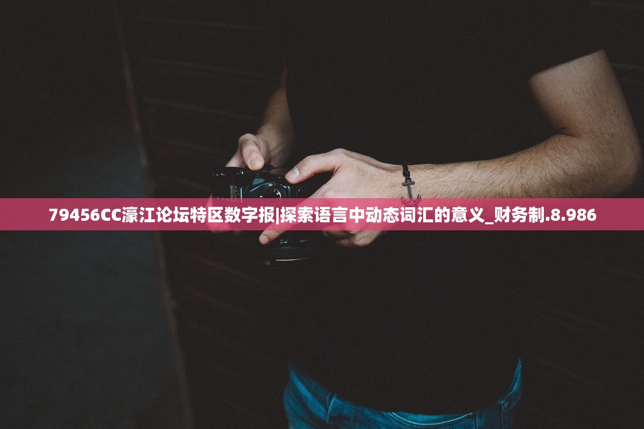 79456CC濠江论坛特区数字报|探索语言中动态词汇的意义_财务制.8.986