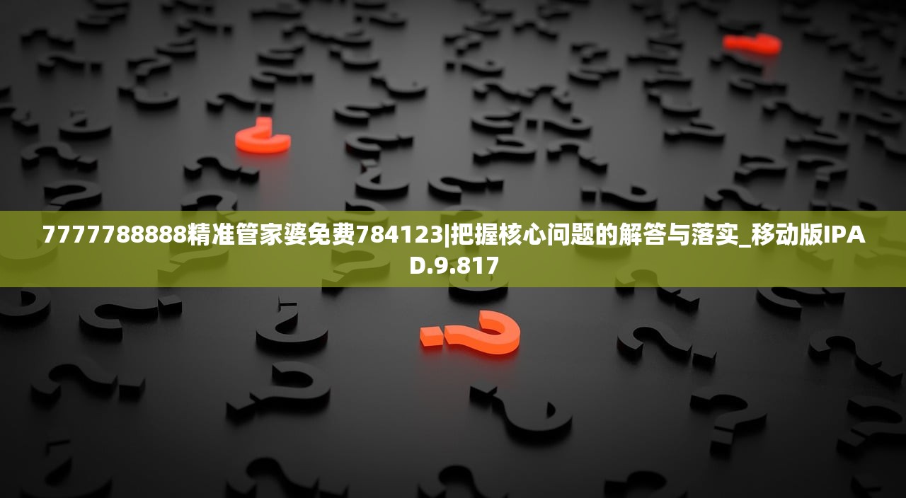 7777788888精准管家婆免费784123|把握核心问题的解答与落实_移动版IPAD.9.817