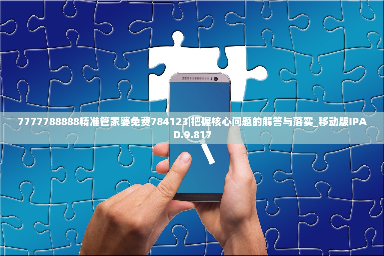 7777788888精准管家婆免费784123|把握核心问题的解答与落实_移动版IPAD.9.817