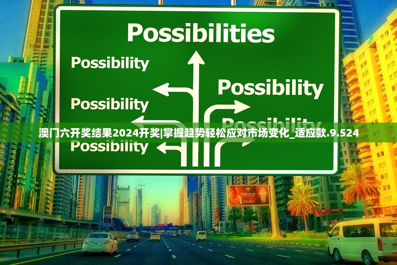 澳门六开奖结果2024开奖|掌握趋势轻松应对市场变化_适应款.9.524