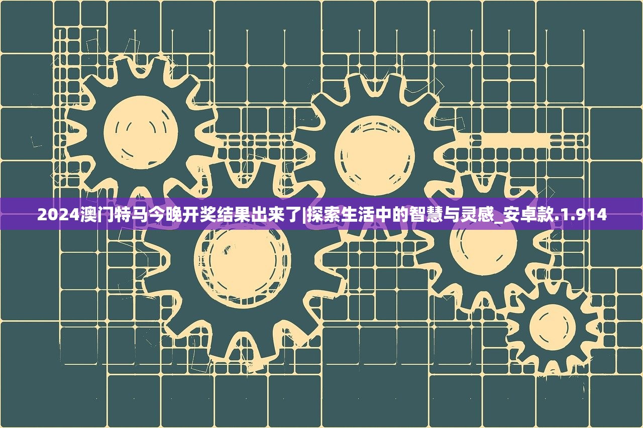 2024澳门特马今晚开奖结果出来了|探索生活中的智慧与灵感_安卓款.1.914