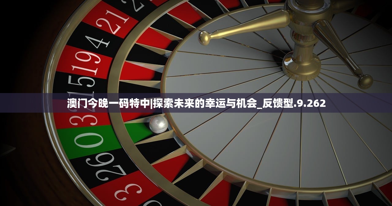澳门今晚一码特中|探索未来的幸运与机会_反馈型.9.262