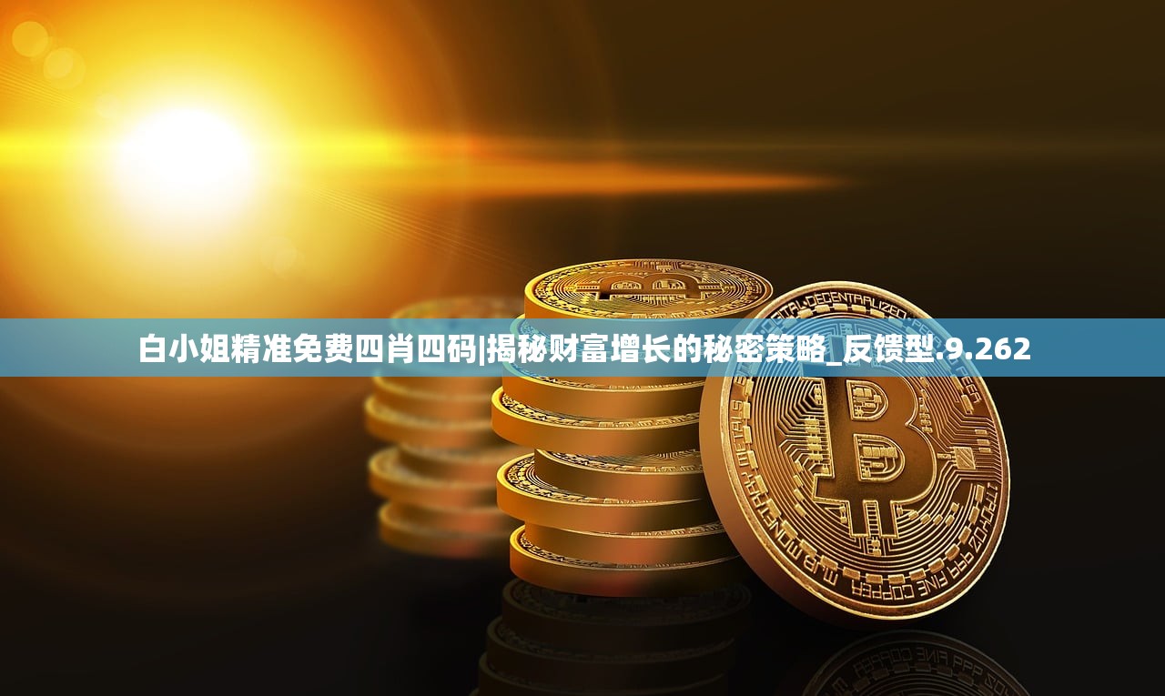白小姐精准免费四肖四码|揭秘财富增长的秘密策略_反馈型.9.262