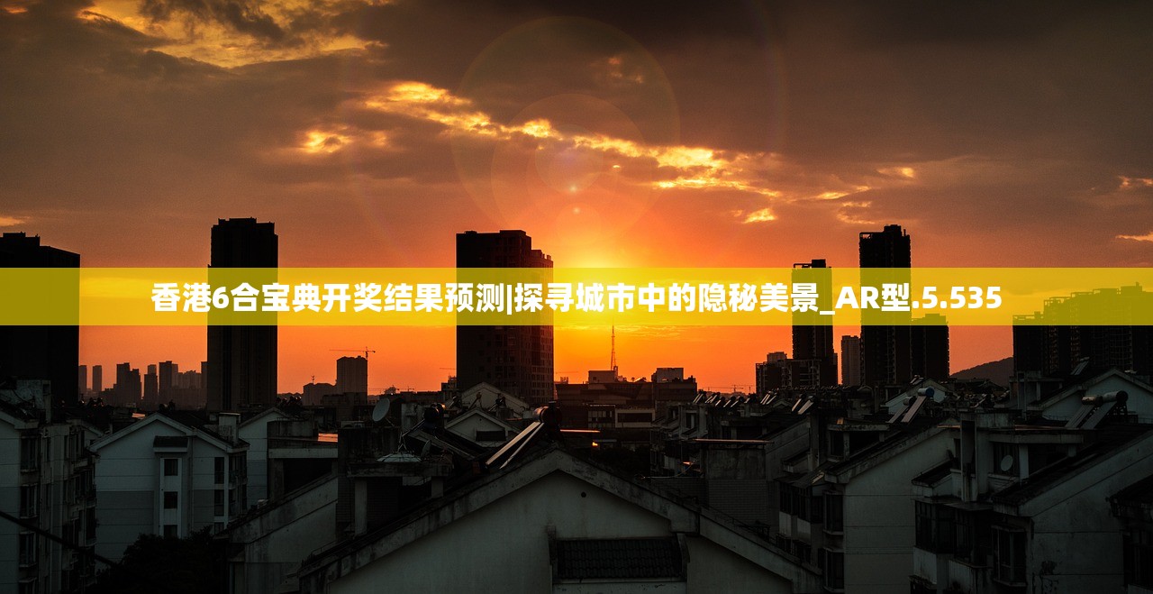 香港6合宝典开奖结果预测|探寻城市中的隐秘美景_AR型.5.535