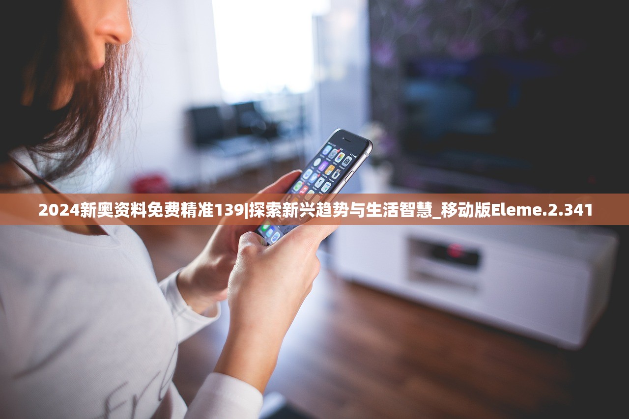 2024新奥资料免费精准139|探索新兴趋势与生活智慧_移动版Eleme.2.341