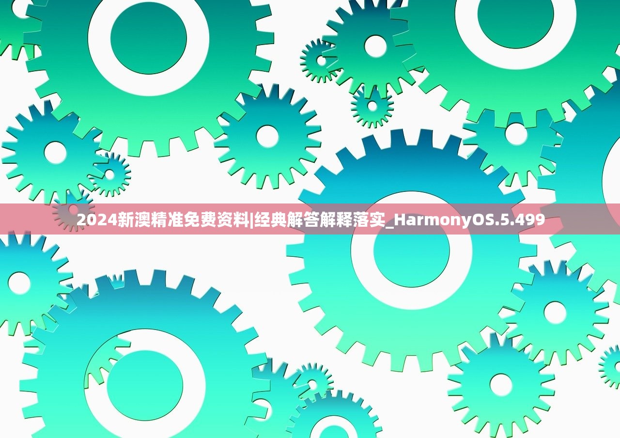2024新澳精准免费资料|经典解答解释落实_HarmonyOS.5.499