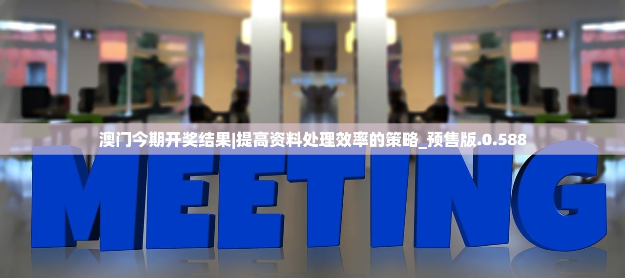澳门今期开奖结果|提高资料处理效率的策略_预售版.0.588