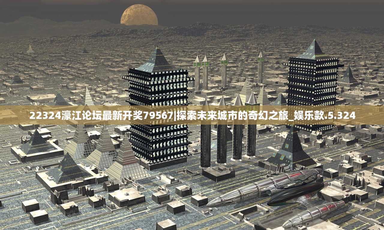 22324濠江论坛最新开奖79567|探索未来城市的奇幻之旅_娱乐款.5.324