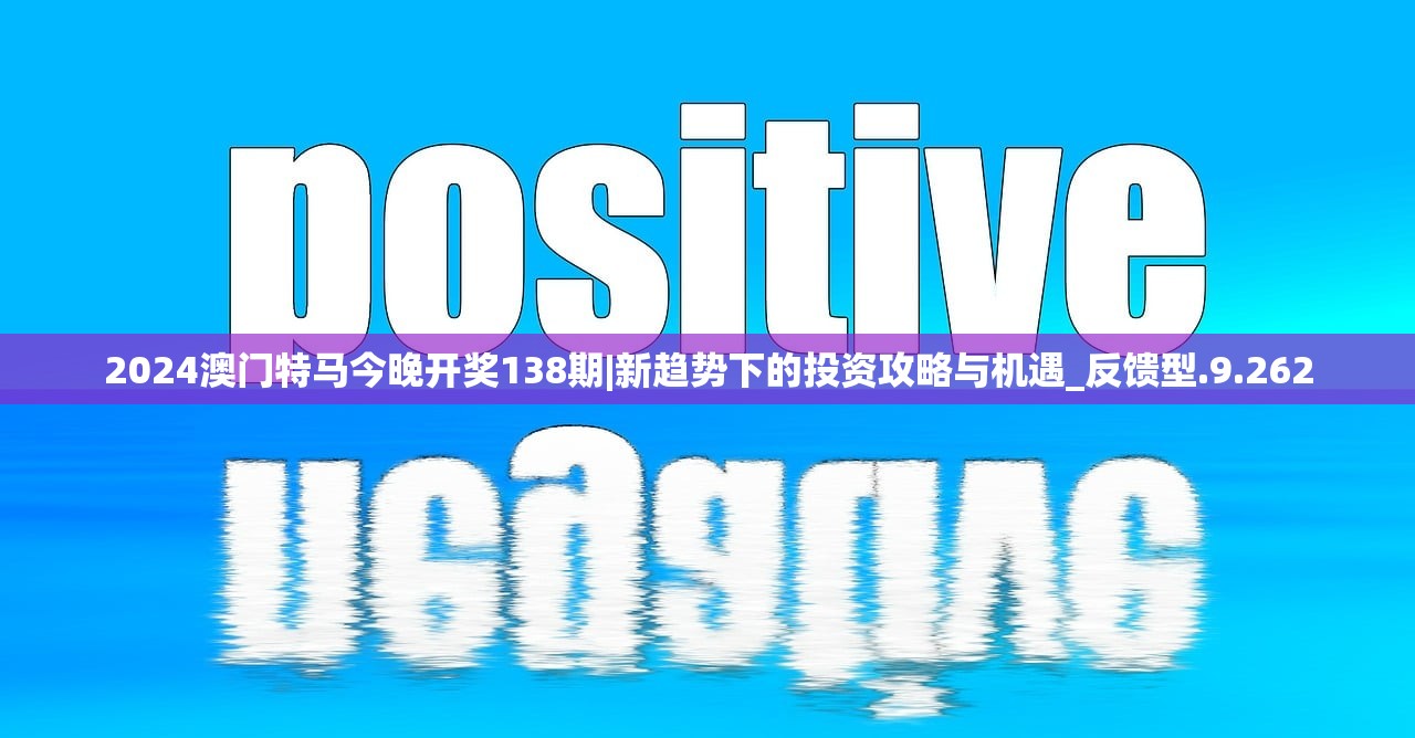 2024澳门特马今晚开奖138期|新趋势下的投资攻略与机遇_反馈型.9.262