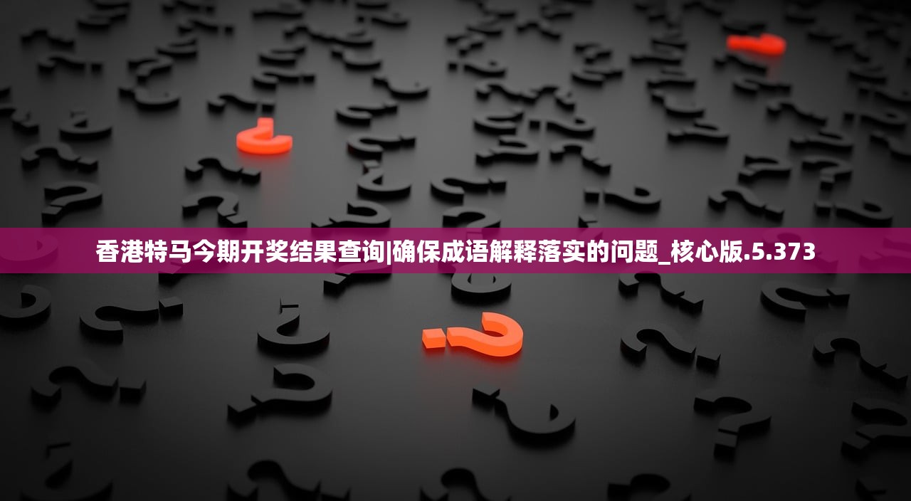 香港特马今期开奖结果查询|确保成语解释落实的问题_核心版.5.373