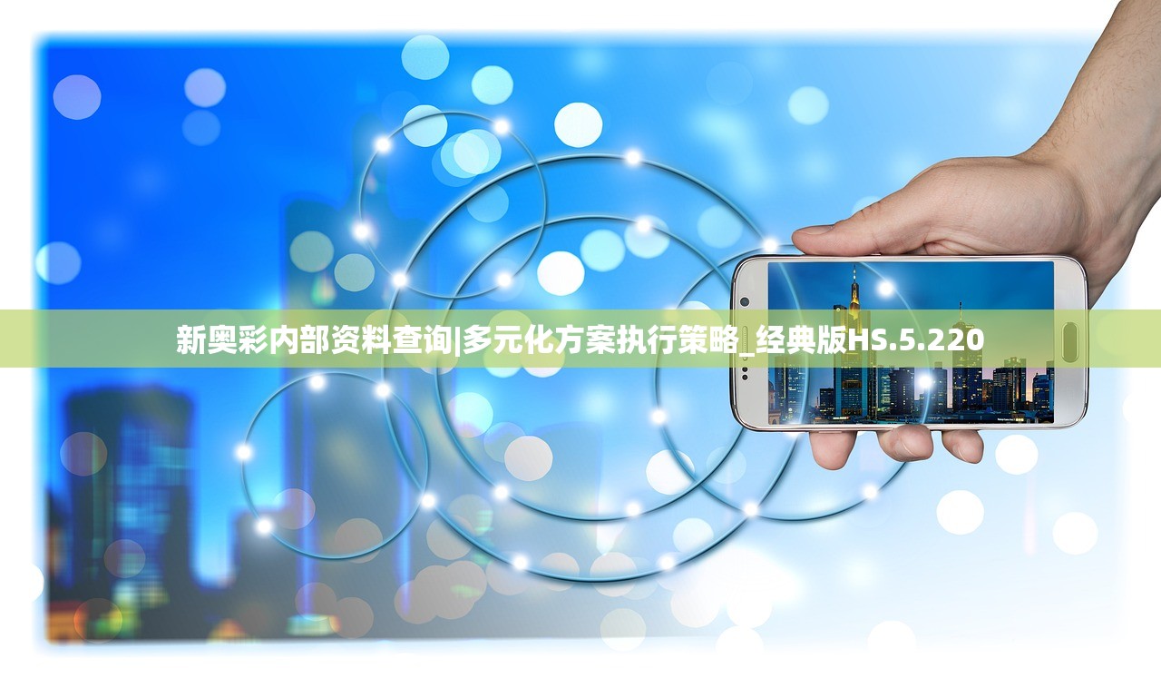 新奥彩内部资料查询|多元化方案执行策略_经典版HS.5.220
