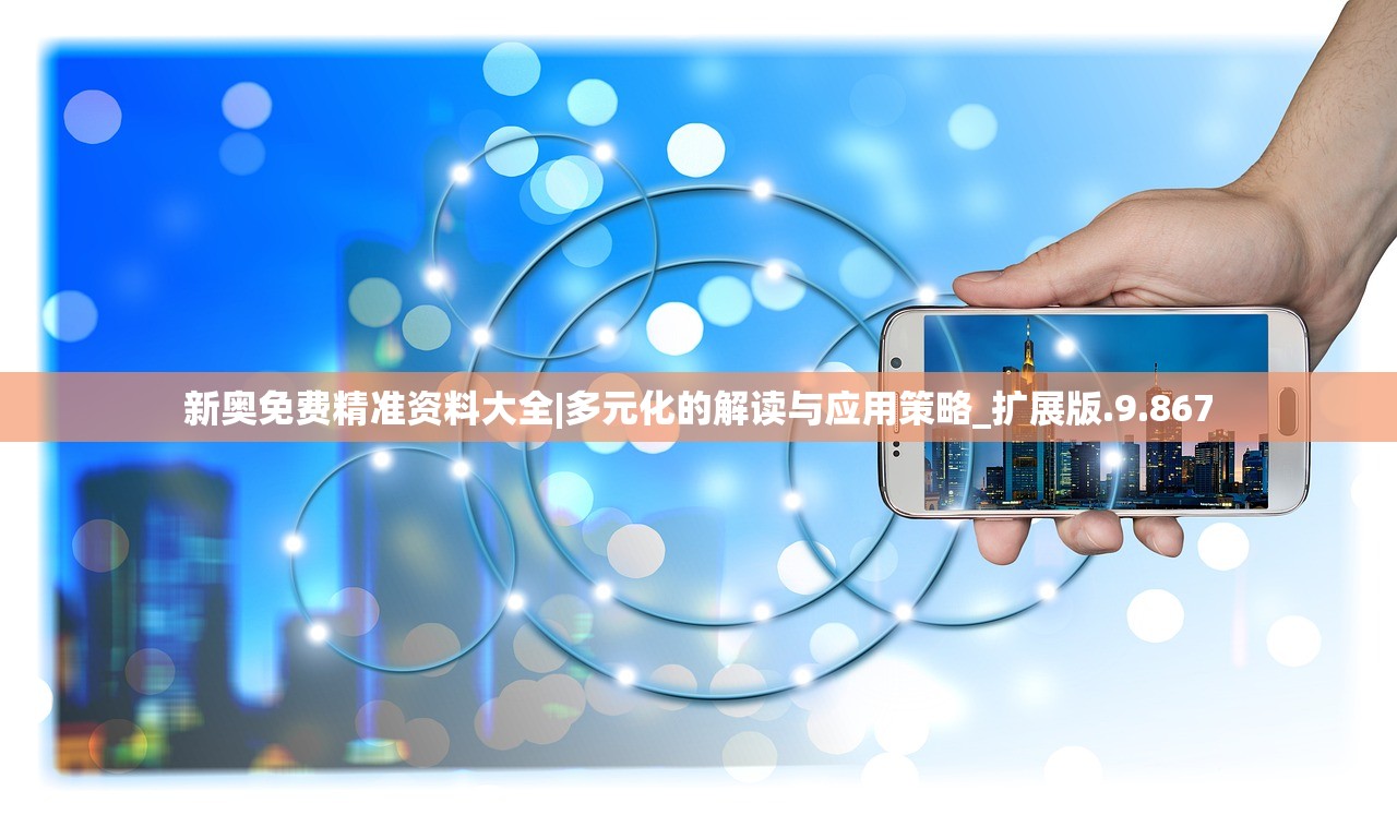 新奥免费精准资料大全|多元化的解读与应用策略_扩展版.9.867